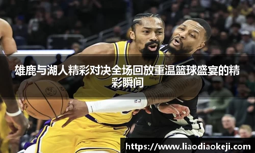 雄鹿与湖人精彩对决全场回放重温篮球盛宴的精彩瞬间